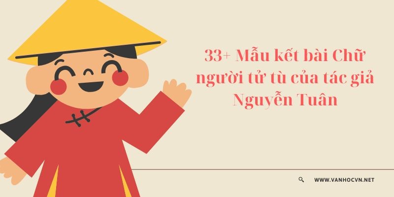 33+ Mẫu kết bài Chữ người tử tù của tác giả Nguyễn Tuân